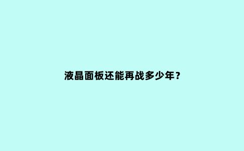 液晶面板还能再战多少年?