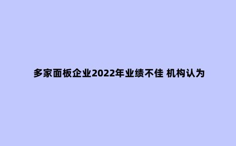 多家面板企业2022年业绩不佳 机构认为行业或处于低估状态