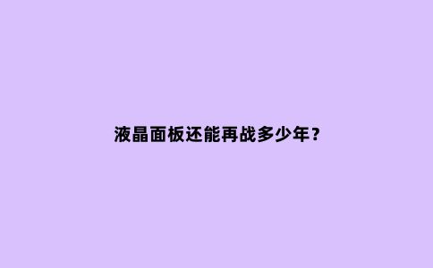 液晶面板还能再战多少年?