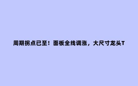 周期拐点已至!面板全线调涨,大尺寸龙头TCL科技春天近了?