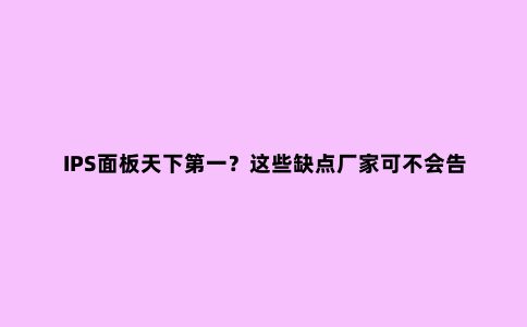 IPS面板天下***？这些缺点厂家可不会告诉你