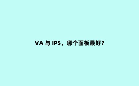 VA 与 IPS,哪个面板***好?