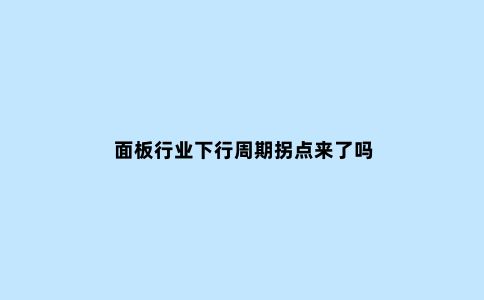 面板行业下行周期拐点来了吗
