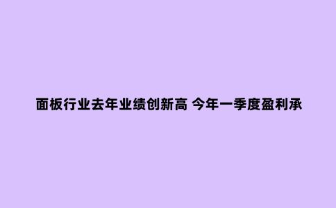 面板行业去年业绩创新高 今年一季度盈利承压