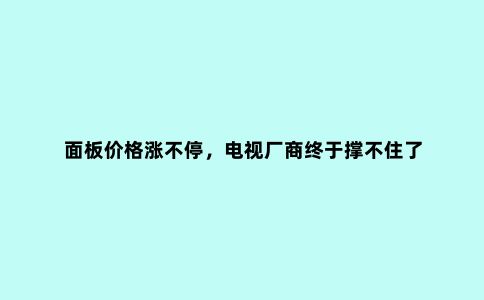 面板价格涨不停,电视厂商终于撑不住了