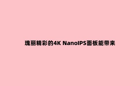 瑰丽精彩的4K NanoIPS面板能带来怎样的体验?—飞利浦279M1RVE评测