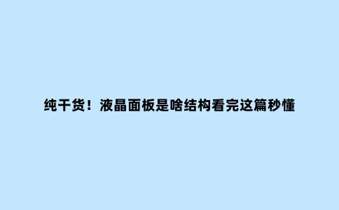 纯干货!液晶面板是啥结构看完这篇秒懂