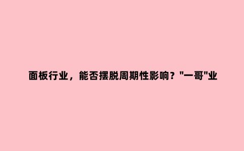 面板行业,能否摆脱周期性影响?"一哥"业绩暴增+大力回购,没挽救平庸的股价