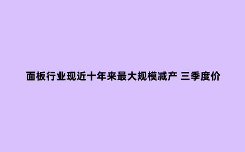 面板行业现近十年来***大规模减产 三季度价格难止跌？