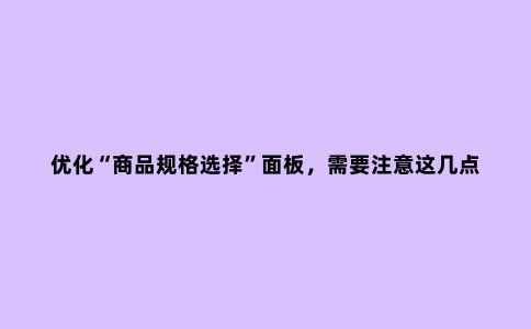 优化“商品规格选择”面板,需要注意这几点