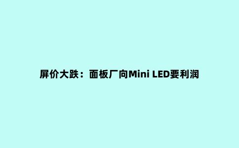 屏价大跌：面板厂向Mini LED要利润 彩电新品牌又迎机会