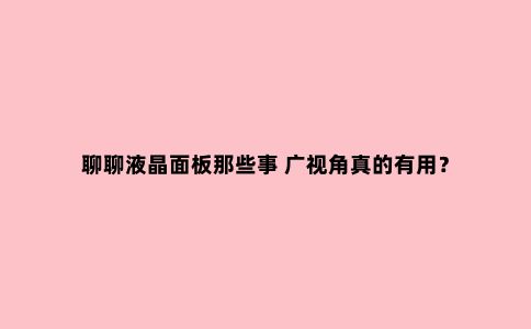 聊聊液晶面板那些事 广视角真的有用?