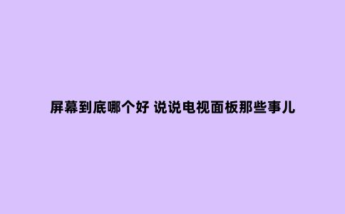 屏幕到底哪个好 说说电视面板那些事儿