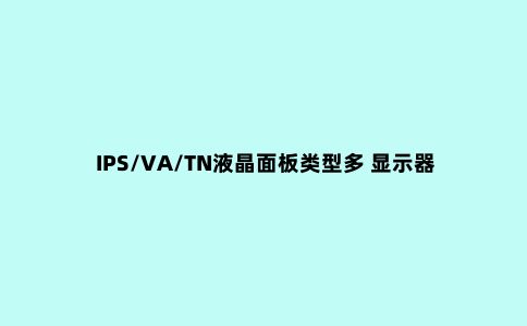IPS/VA/TN液晶面板类型多 显示器该如何选？