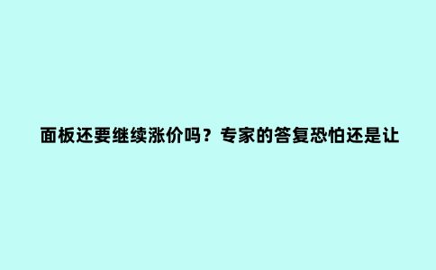 面板还要继续涨价吗？专家的答复恐怕还是让大家失望了