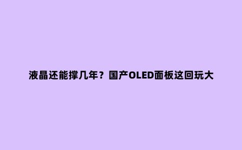 液晶还能撑几年?国产OLED面板这回玩大了