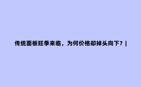 传统面板旺季来临,为何价格却掉头向下?|见智研究所