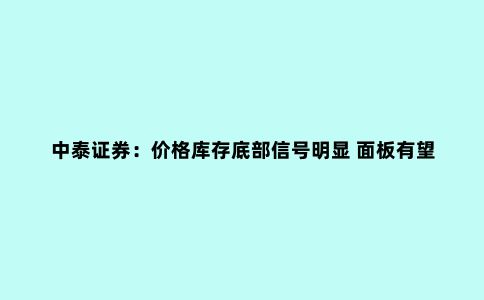 中泰证券：价格库存底部信号明显 面板有望进一步复苏