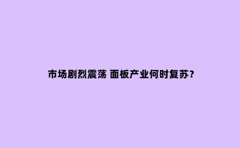 市场剧烈震荡 面板产业何时复苏?