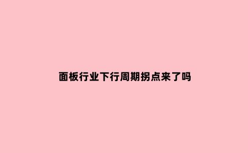 面板行业下行周期拐点来了吗