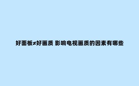 好面板≠好画质 影响电视画质的因素有哪些？