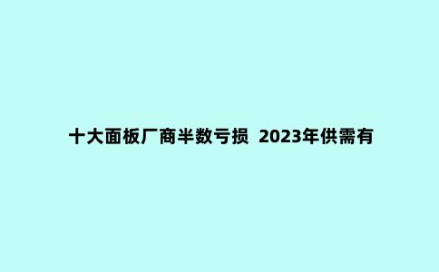 十大面板厂商半数亏损 2023年供需有望回稳