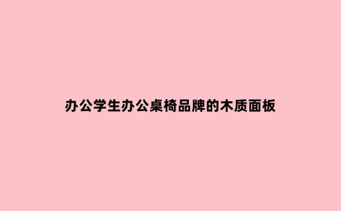 办公学生办公桌椅品牌的木质面板