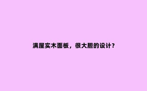 满屋实木面板，很大胆的设计？