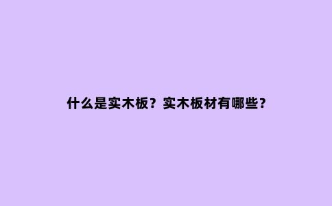 什么是实木板?实木板材有哪些?