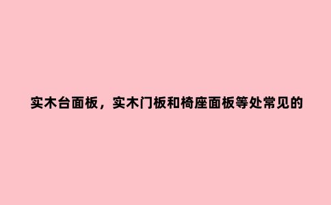 实木台面板，实木门板和椅座面板等处常见的拼板结构及刀具应用