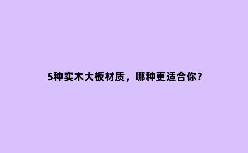 5种实木大板材质,哪种更适合你?
