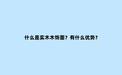 什么是实木木饰面?有什么优势?