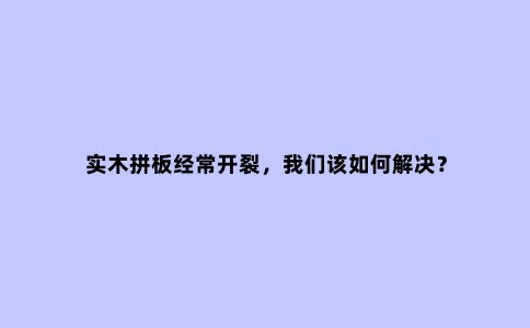 实木拼板经常开裂，我们该如何解决？
