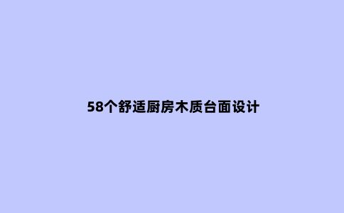 58个舒适厨房木质台面设计