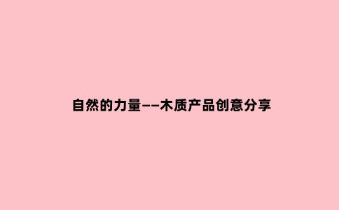 自然的力量——木质产品创意分享
