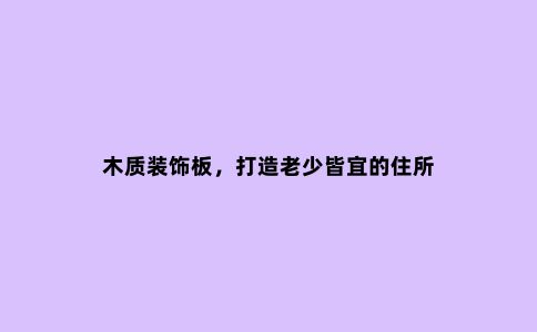 木质装饰板，打造老少皆宜的住所