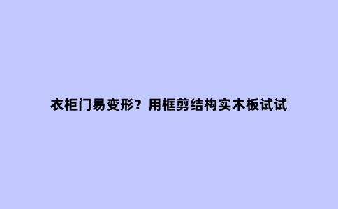 衣柜门易变形?用框剪结构实木板试试