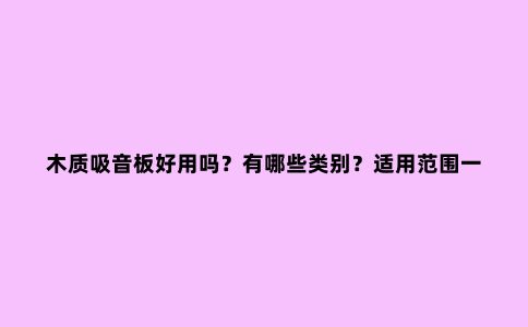 木质吸音板好用吗？有哪些类别？适用范围一览