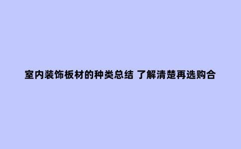 室内装饰板材的种类总结 了解清楚再选购合适的