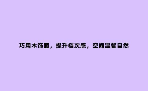 巧用木饰面,提升档次感,空间温馨自然
