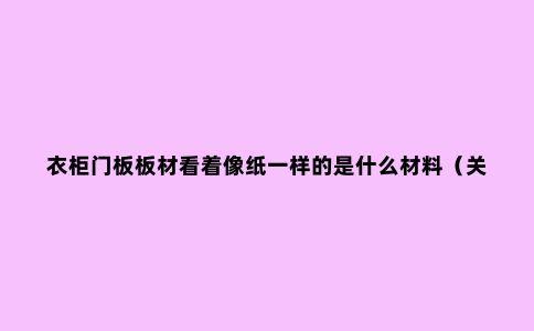 衣柜门板板材看着像纸一样的是什么材料（关键点分析）