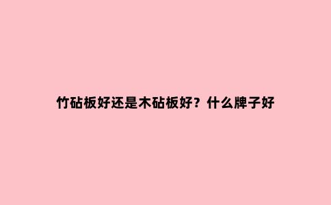 竹砧板好还是木砧板好?什么牌子好