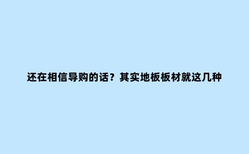 还在相信导购的话？其实地板板材就这几种