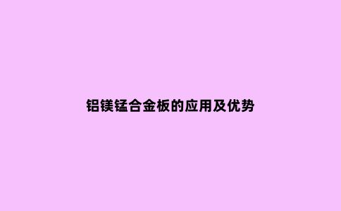 铝镁锰合金板的应用及优势