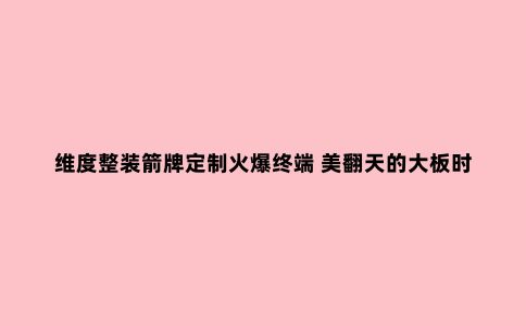 维度整装箭牌定制火爆终端 美翻天的大板时代来临