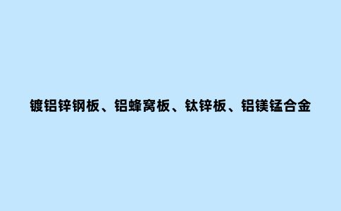 镀铝锌钢板、铝蜂窝板、钛锌板、铝镁锰合金板有什么区别