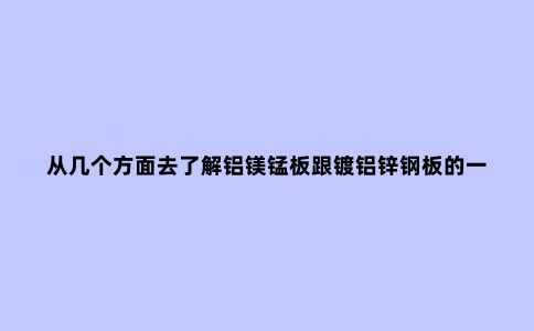 从几个方面去了解铝镁锰板跟镀铝锌钢板的一些区别