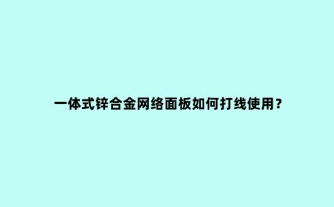 一体式锌合金网络面板如何打线使用？
