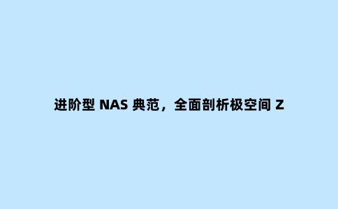 进阶型 NAS 典范,***剖析极空间 Z4 网络存储服务器