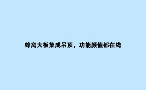 蜂窝大板集成吊顶,功能颜值都在线